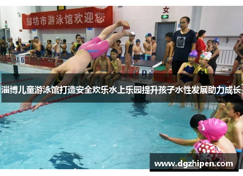 淄博儿童游泳馆打造安全欢乐水上乐园提升孩子水性发展助力成长